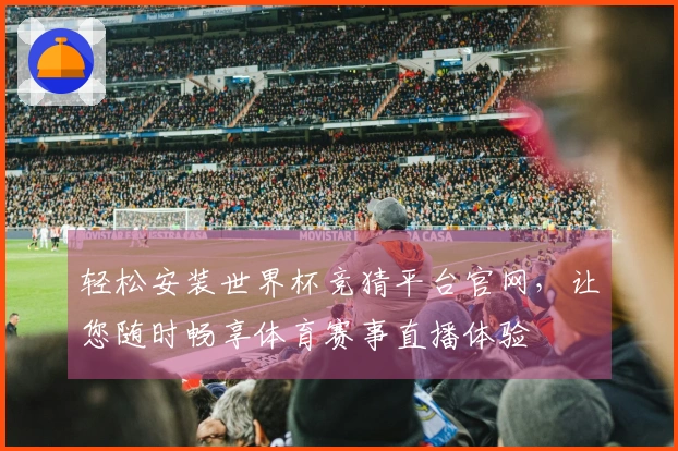 轻松安装世界杯竞猜平台官网,让您随时畅享体育赛事直播体验