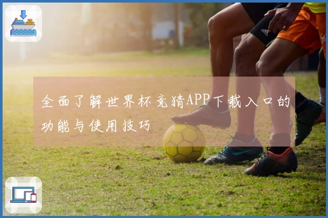 全面了解世界杯竞猜APP下载入口的功能与使用技巧