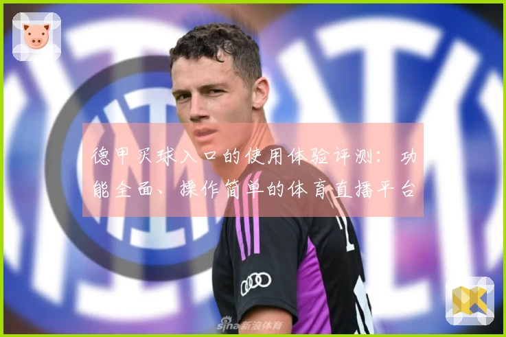 德甲买球入口的使用体验评测：功能全面、操作简单的体育直播平台