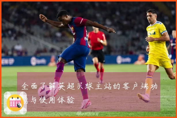 全面了解英超买球主站的客户端功能与使用体验