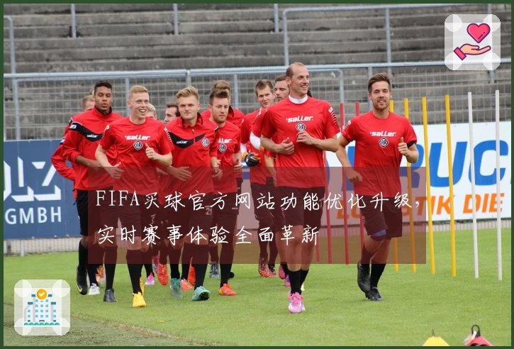FIFA买球官方网站功能优化升级，实时赛事体验全面革新