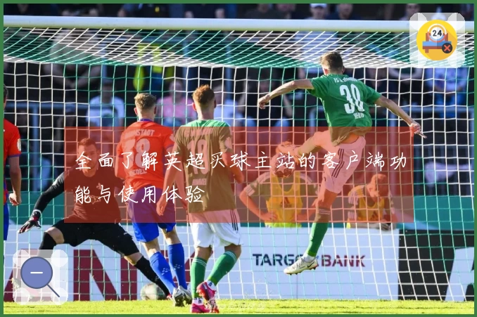 全面了解英超买球主站的客户端功能与使用体验