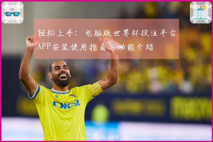 轻松上手：电脑版世界杯投注平台APP安装使用指南与功能介绍