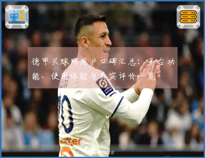 德甲买球网用户口碑汇总：平台功能、使用体验与真实评价一览