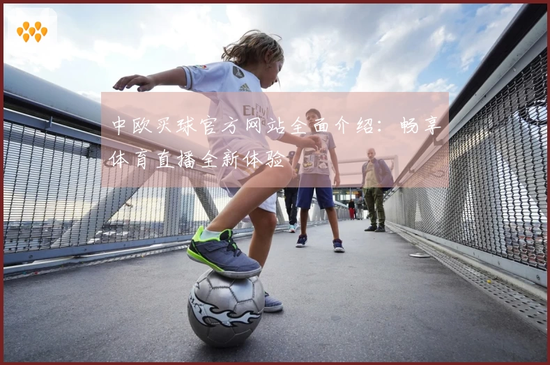 中欧买球官方网站全面介绍：畅享体育直播全新体验