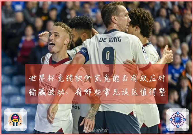 世界杯竞猜软件究竟能否有效应对输赢波动，有哪些常见误区值得警惕？
