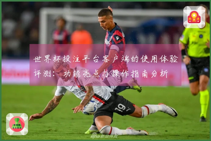 世界杯投注平台客户端的使用体验评测:功能亮点与操作指南分析
