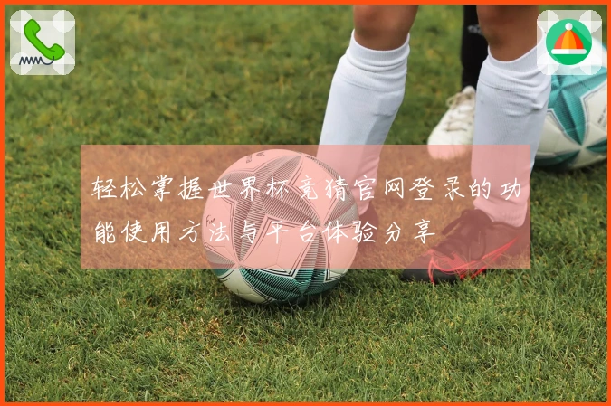 轻松掌握世界杯竞猜官网登录的功能使用方法与平台体验分享