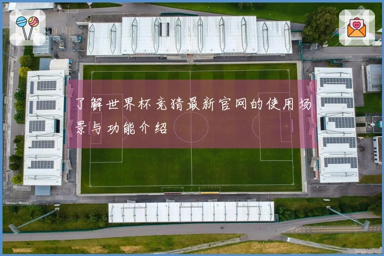 了解世界杯竞猜最新官网的使用场景与功能介绍