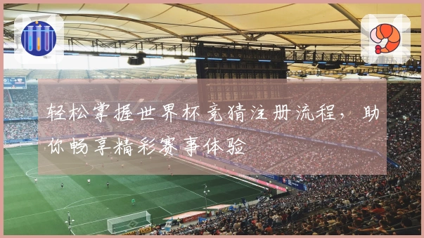 轻松掌握世界杯竞猜注册流程，助你畅享精彩赛事体验