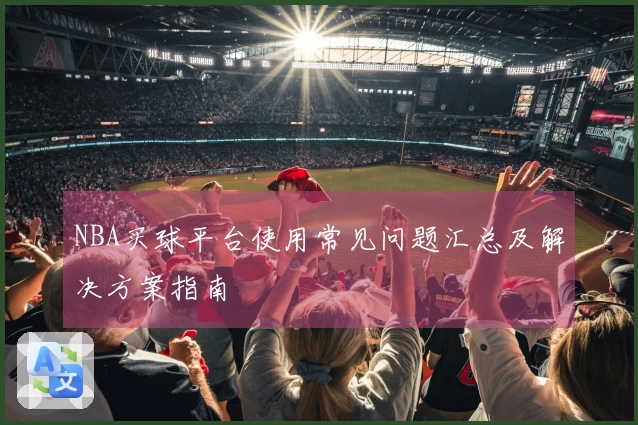 NBA买球平台使用常见问题汇总及解决方案指南