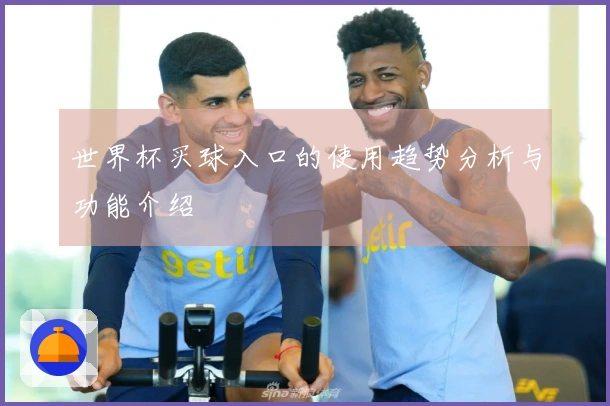 世界杯买球入口的使用趋势分析与功能介绍