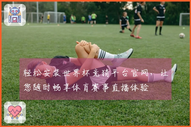轻松安装世界杯竞猜平台官网，让您随时畅享体育赛事直播体验