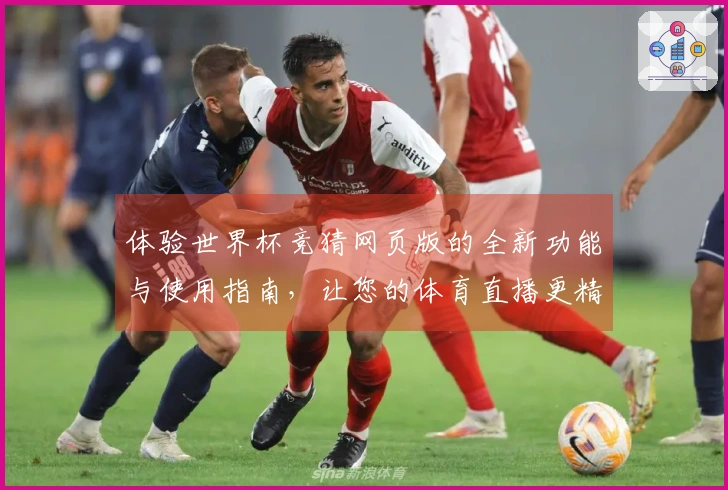 体验世界杯竞猜网页版的全新功能与使用指南,让您的体育直播更精彩