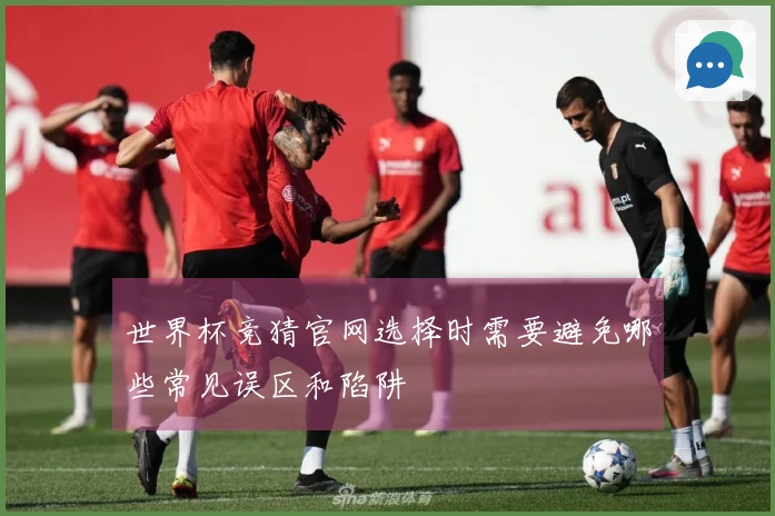 世界杯竞猜官网选择时需要避免哪些常见误区和陷阱