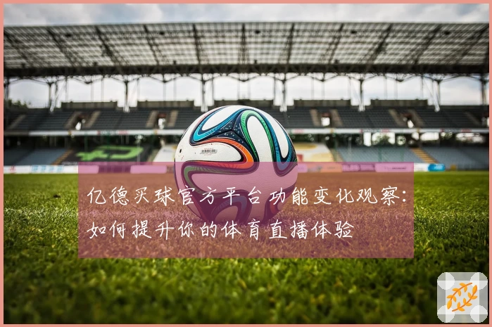 亿德买球官方平台功能变化观察：如何提升你的体育直播体验
