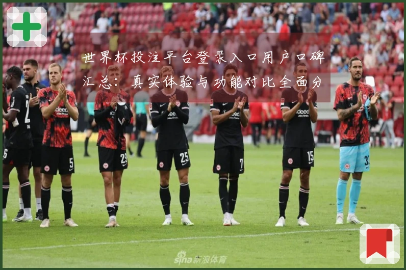 世界杯投注平台登录入口用户口碑汇总：真实体验与功能对比全面分析